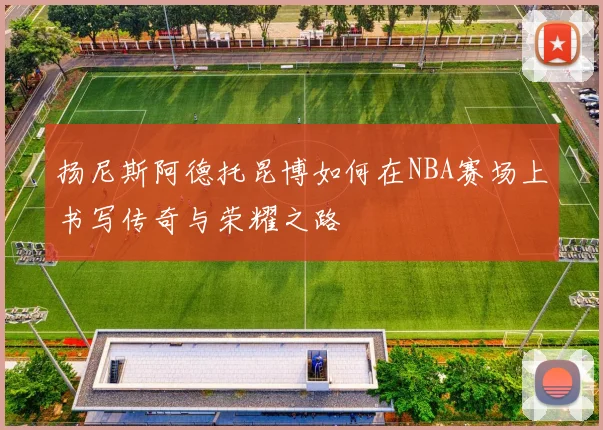 扬尼斯阿德托昆博如何在NBA赛场上书写传奇与荣耀之路