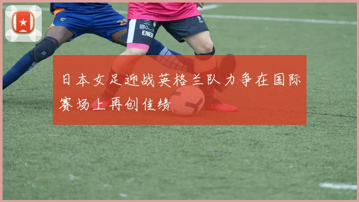 日本女足迎战英格兰队力争在国际赛场上再创佳绩